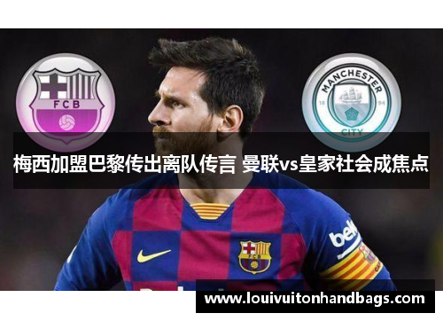 梅西加盟巴黎传出离队传言 曼联vs皇家社会成焦点