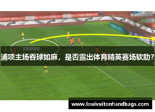 浦项主场吞球如麻，是否露出体育精英赛场软肋？