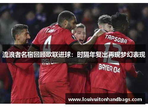 流浪者名宿回顾欧联进球：时隔年复出再现梦幻表现