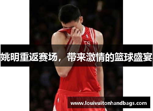 姚明重返赛场，带来激情的篮球盛宴