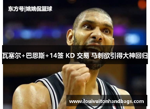 瓦塞尔+巴恩斯+14签 KD 交易 马刺欲引得大神回归
