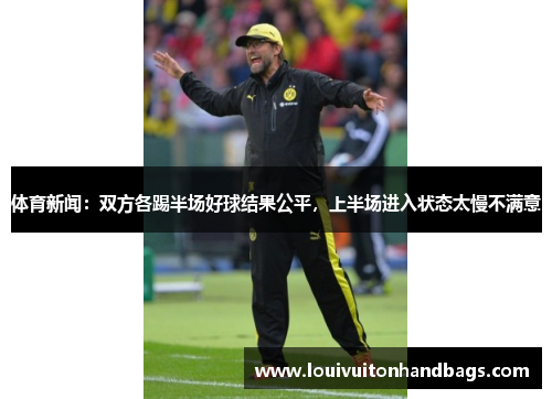 体育新闻：双方各踢半场好球结果公平，上半场进入状态太慢不满意